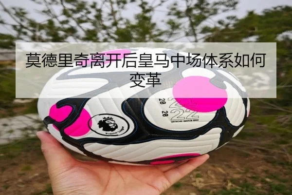 莫德里奇离开后皇马中场体系如何变革