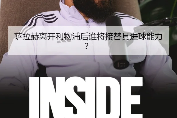 萨拉赫离开利物浦后谁将接替其进球能力？