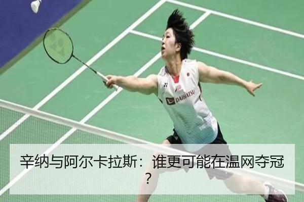 辛纳与阿尔卡拉斯：谁更可能在温网夺冠？